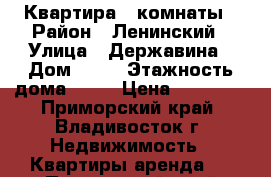 Квартира 3 комнаты › Район ­ Ленинский › Улица ­ Державина › Дом ­ 55 › Этажность дома ­ 10 › Цена ­ 23 000 - Приморский край, Владивосток г. Недвижимость » Квартиры аренда   . Приморский край